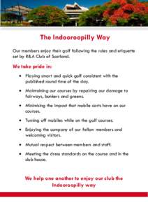 The Indooroopilly Way Our members enjoy their golf following the rules and etiquette set by R&A Club of Scotland. We take pride in: •	 Playing smart and quick golf consistent with the
