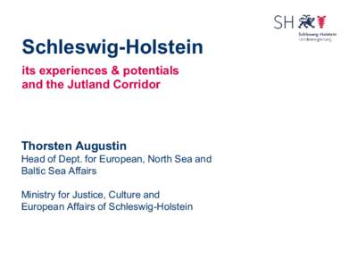 Schleswig-Holstein its experiences & potentials and the Jutland Corridor Thorsten Augustin Head of Dept. for European, North Sea and