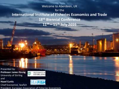 Welcome to Aberdeen, UK for the International Institute of Fisheries Economics and Trade 18th Biennial Conference 11th – 15th July 2016