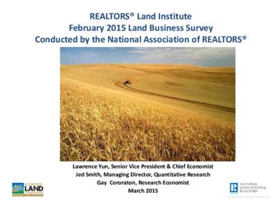 REALTORS® Land Institute February 2015 Land Business Survey Conducted by the National Association of REALTORS® Lawrence Yun, Senior Vice President & Chief Economist Jed Smith, Managing Director, Quantitative Research