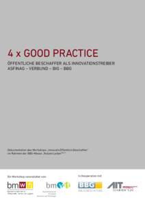 4 x GOOD PRACTICE ÖFFENTLICHE BESCHAFFER ALS INNOVATIONSTREIBER ASFINAG ­– VERBUND – BIG – BBG Dokumentation des Workshops „Innovativ.Öffentlich.Beschaffen“ im Rahmen der BBG-Messe „Nutzen.Leben2012“