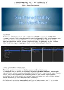 Scattered Entity Vol. 1 for MachFive 3 © 2013 Simon Stockhausen Installation As there is no default location for 3rd party sound libraries for MachFive, you can just install the folder “Scattered Entity Vol 1“ which