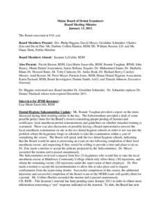 Maine Board of Dental Examiners Board Meeting Minutes January 13, 2012 The Board convened at 9:01 a.m. Board Members Present: Drs. Philip Higgins, David Moyer, Geraldine Schneider, Charles Zois and David Pier; Ms. Darlen