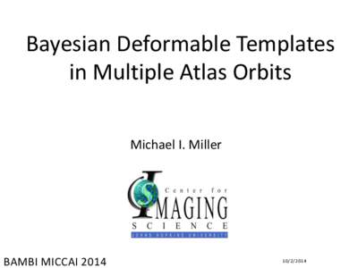 Bayesian Deformable Templates in Multiple Atlas Orbits Michael I. Miller BAMBI MICCAI 2014