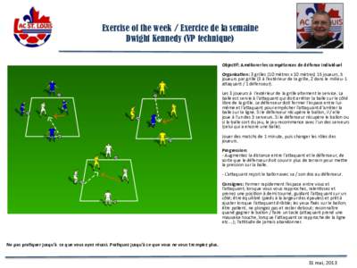 Exercise of the week / Exercice de la semaine Dwight Kennedy (VP technique) Objec&f:	
  Améliorer	
  les	
  compétences	
  de	
  défense	
  individuel	
     Organisa&on:	
  3	
  grilles	
  (10	
  mètres	
