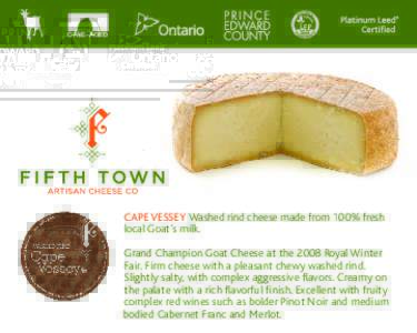 CAVE-AGED  Cape Vessey Washed rind cheese made from 100% fresh local Goat’s milk. Grand Champion Goat Cheese at the 2008 Royal Winter Fair. Firm cheese with a pleasant chewy washed rind.