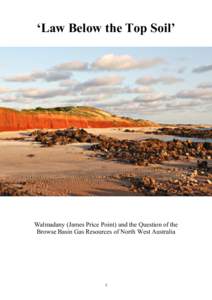 ‘Law  Below  the  Top  Soil’  Walmadany (James Price Point) and the Question of the Browse Basin Gas Resources of North West Australia  1