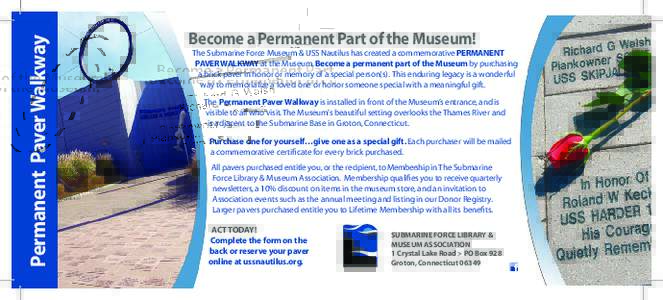 Permanent Paver Walkway  Become a Permanent Part of the Museum! The Submarine Force Museum & USS Nautilus has created a commemorative PERMANENT PAVER WALKWAY at the Museum. Become a permanent part of the Museum by purcha