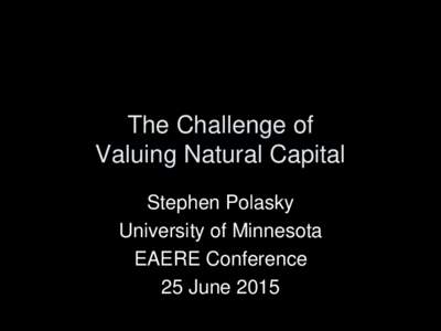 The Challenge of Valuing Natural Capital Stephen Polasky University of Minnesota EAERE Conference 25 June 2015