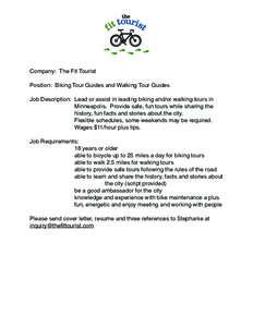 Company: The Fit Tourist Position: Biking Tour Guides and Walking Tour Guides Job Description: Lead or assist in leading biking and/or walking tours in Minneapolis. Provide safe, fun tours while sharing the history, fun 