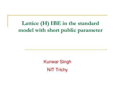 Lattice (H) IBE in the standard model with short public parameter Kunwar Singh NIT Trichy
