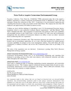 NEWS RELEASE April 29, 2015 Tetra Tech to Acquire Cornerstone Environmental Group Pasadena, California. Tetra Tech, Inc. (NASDAQ: TTEK) announced today that it has signed a definitive agreement to acquire Cornerstone Env