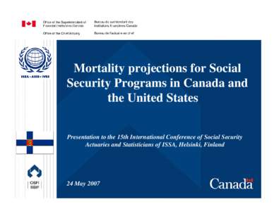 Mortality projections for Social Security Programs in Canada and the United States Presentation to the 15th International Conference of Social Security Actuaries and Statisticians of ISSA, Helsinki, Finland