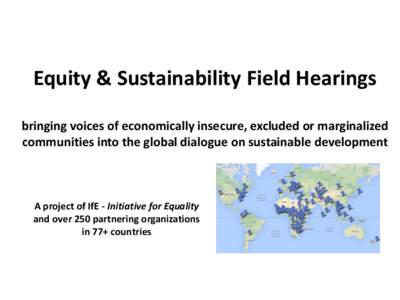 Equity & Sustainability Field Hearings bringing voices of economically insecure, excluded or marginalized communities into the global dialogue on sustainable development A project of IfE - Initiative for Equality and ove