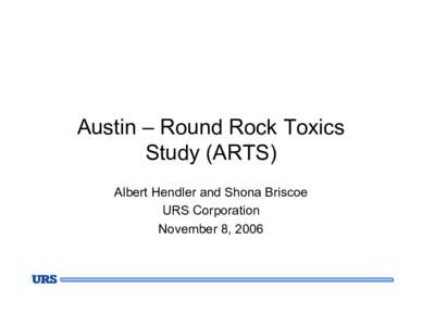 Austin – Round Rock Toxics Study (ARTS) Albert Hendler and Shona Briscoe URS Corporation November 8, 2006