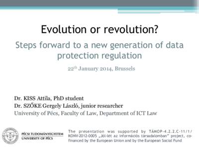 Evolution or revolution? Steps forward to a new generation of data protection regulation 22th January 2014, Brussels  Dr. KISS Attila, PhD student