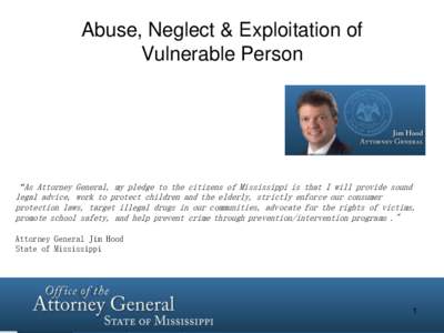 Abuse, Neglect & Exploitation of Vulnerable Person “As Attorney General, my pledge to the citizens of Mississippi is that I will provide sound legal advice, work to protect children and the elderly, strictly enforce ou