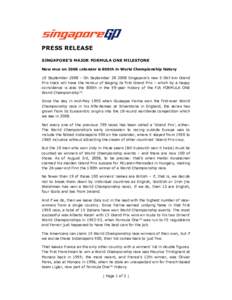 PRESS RELEASE SINGAPORE’S MAJOR FORMULA ONE MILESTONE New race on 2008 calendar is 800th in World Championship history 10 September[removed]On September[removed]Singapore’s new[removed]km Grand Prix track will have the 