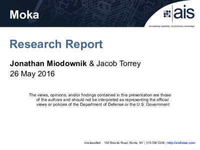 Moka Research Report Jonathan Miodownik & Jacob Torrey 26 May 2016 The views, opinions, and/or findings contained in this presentation are those of the authors and should not be interpreted as representing the official