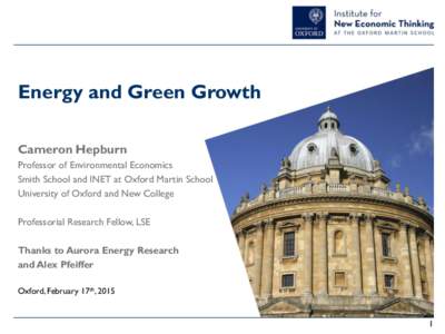 Energy and Green Growth Cameron Hepburn Professor of Environmental Economics Smith School and INET at Oxford Martin School University of Oxford and New College Professorial Research Fellow, LSE