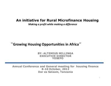 An initiative for Rural Microfinance Housing Making a profit while making a difference “Growing Housing Opportunities in Africa” BY: ALTEMIUS MILLINGA EXECUTIVE DIRECTOR