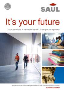 It’s your future Your pension: a valuable benefit from your employer Superannuation Arrangements of the University of London Summary Leaflet