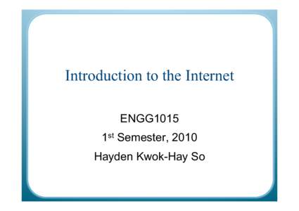 Introduction to the Internet ENGG1015 1st Semester, 2010 Hayden Kwok-Hay So  1st semester, 2010