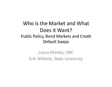 Who	
  is	
  the	
  Market	
  and	
  What	
  	
   Does	
  it	
  Want?	
   Public	
  Policy,	
  Bond	
  Markets	
  and	
  Credit	
   Default	
  Swaps	
   Layna	
  Mosley,	
  UNC	
  