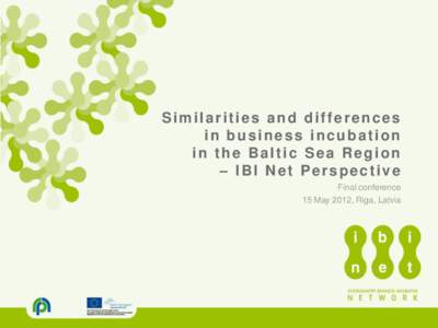 Similarities and differences in business incubation in the Baltic Sea Region – IBI Net Perspective Final conference 15 May 2012, Riga, Latvia