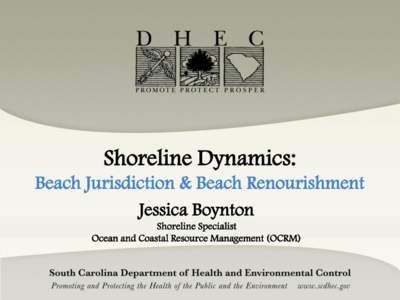 Shoreline Dynamics: Beach Jurisdiction & Beach Renourishment Jessica Boynton Shoreline Specialist Ocean and Coastal Resource Management (OCRM)