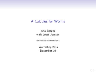 A Calculus for Worms Ana Borges with Joost Joosten Universitat de Barcelona  Wormshop 2017