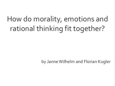How do morality, emotions and rational thinking fit together? by Janne Wilhelm and Florian Kugler  What is a moral theory?