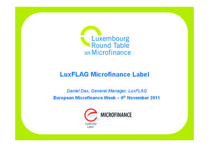 LuxFLAG Microfinance Label Daniel Dax, General Manager, LuxFLAG European Microfinance Week – 4th November 2011 Overview