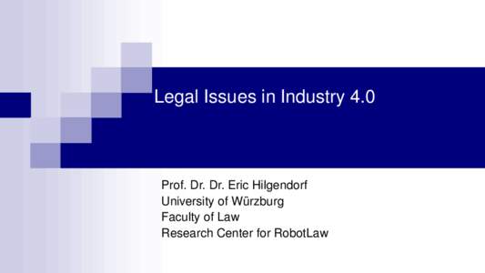 Legal Issues in Industry 4.0  Prof. Dr. Dr. Eric Hilgendorf University of Würzburg Faculty of Law Research Center for RobotLaw