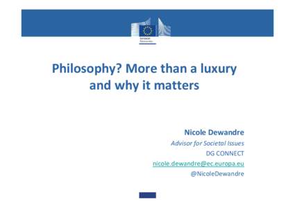 Philosophy? More than a luxury and why it matters Nicole Dewandre Advisor for Societal Issues DG CONNECT [removed]