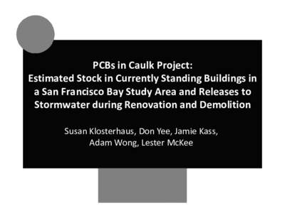 PCBs in Caulk Project: Estimated Stock in Currently Standing Buildings in a San Francisco Bay Study Area and Releases to Stormwater during Renovation and Demolition Susan Klosterhaus, Don Yee, Jamie Kass, Adam Wong, Lest