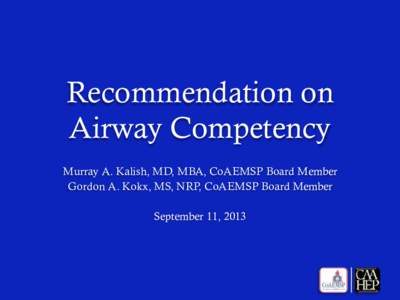 Recommendation on Airway Competency Murray A. Kalish, MD, MBA, CoAEMSP Board Member Gordon A. Kokx, MS, NRP, CoAEMSP Board Member September 11, 2013