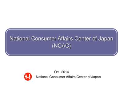 National Consumer Affairs Center of Japan (NCAC) Oct, 2014 National Consumer Affairs Center of Japan