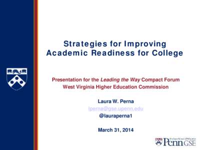 Strategies for Improving Academic Readiness for College Presentation for the Leading the Way Compact Forum West Virginia Higher Education Commission Laura W. Perna