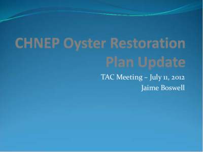 TAC Meeting – July 11, 2012 Jaime Boswell Oyster Restoration Plan Components  Background Information