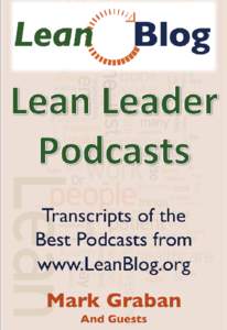 Best of the Lean Blog Podcast Transcripts from Interviews with Authors and Thought Leaders Mark Graban This book is for sale at http://leanpub.com/leanpodcast This version was published on[removed]