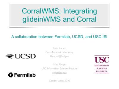 CorralWMS: Integrating glideinWMS and Corral A collaboration between Fermilab, UCSD, and USC ISI Krista Larson Fermi National Laboratory 