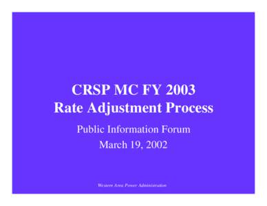 CRSP MC FY 2003 Rate Adjustment Process Public Information Forum March 19, 2002  Western Area Power Administration