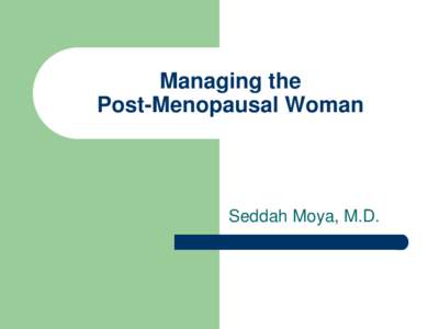 Managing the Post-Menopausal Woman Seddah Moya, M.D.  Objectives