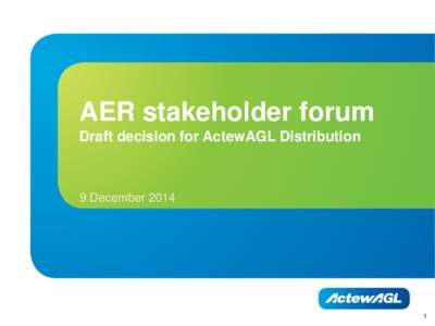 AER stakeholder forum Draft decision for ActewAGL Distribution 9 December[removed]