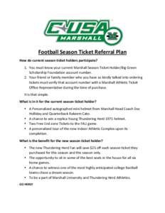    Football	
  Season	
  Ticket	
  Referral	
  Plan	
   How	
  do	
  current	
  season	
  ticket	
  holders	
  participate?	
   1. You	
  must	
  know	
  your	
  current	
  Marshall	
  Season	
  Ticke
