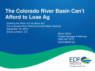 The Colorado River Basin Can’t Afford to Lose Ag Growing the River: Is it all about ag? The Colorado River District’s Annual Water Seminar September 18, 2014 Grand Junction, CO