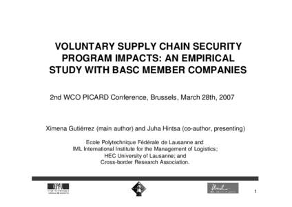 VOLUNTARY SUPPLY CHAIN SECURITY PROGRAM IMPACTS: AN EMPIRICAL STUDY WITH BASC MEMBER COMPANIES 2nd WCO PICARD Conference, Brussels, March 28th, 2007  Ximena Gutiérrez (main author) and Juha Hintsa (co-author, presenting
