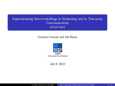 Approximating Semi-matchings in Streaming and in Two-party Communication ICALP 2013 Christian Konrad and Adi Ros´en