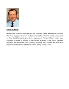 Fraser McDonald Dr McDonald’s undergraduate qualification was completed in 1980 at Birmingham University. After three years general dentistry he then completed the orthodontic training programme at the Royal Dental Sch